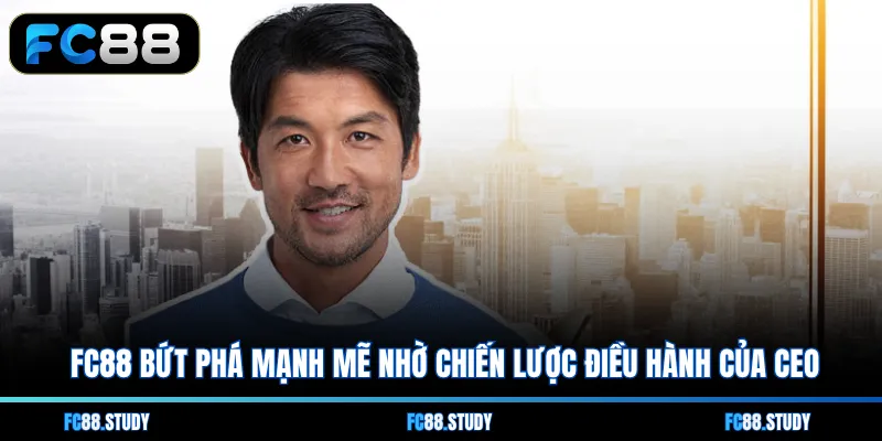 FC88 bứt phá mạnh mẽ nhờ chiến lược điều hành của CEO 