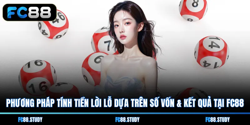 Phương pháp tính tiền lời lỗ dựa trên số vốn & kết quả tại FC88 